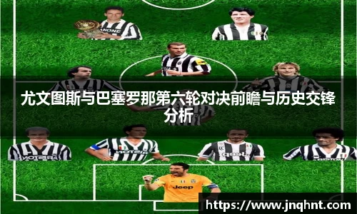 尤文图斯与巴塞罗那第六轮对决前瞻与历史交锋分析