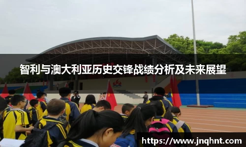 智利与澳大利亚历史交锋战绩分析及未来展望