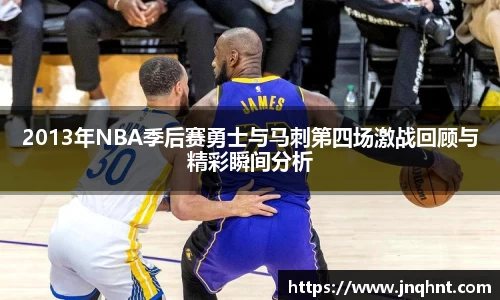 2013年NBA季后赛勇士与马刺第四场激战回顾与精彩瞬间分析